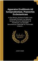 Apparatus Eruditionis Ad Iurisprudentiam, Praesertim Ecclesiasticam: In Quo Reviso, Auctoque Praeter Juris Universalis Principia, Jus Naturae, Gentium, Divinum, Apostolicum, & Pontificium, Jus Synodale Oecumenicum, Na