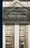 How Plants are Trained to Work for man; Volume 8