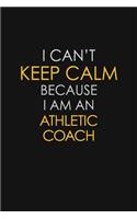I Can't Keep Calm Because I Am An Athletic Coach