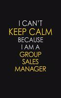 I Can't Keep Calm Because I Am A Group Sales Manager