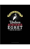 Always Be Yourself Unless You Can Be An Egret Then Be An Egret