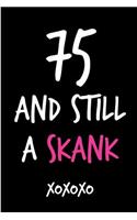 75 and Still a Skank: Funny Rude Humorous Birthday Notebook-Cheeky Joke Journal for Bestie/Friend/Her/Mom/Wife/Sister-Sarcastic Dirty Banter Occasion Book (Unique Gift Al