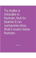 To make a mistake is human, but to blame it on someone else, that's even more human. Notebook