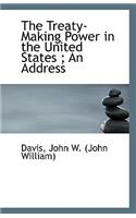 The Treaty-Making Power in the United States; An Address