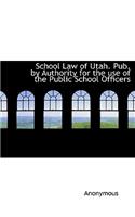 School Law of Utah. Pub. by Authority for the Use of the Public School Officers