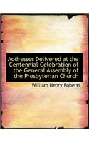 Addresses Delivered at the Centennial Celebration of the General Assembly of the Presbyterian Church