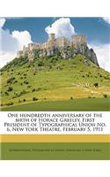 One Hundredth Anniversary of the Birth of Horace Greeley, First President of Typographical Union No. 6, New York Theatre, February 5, 1911