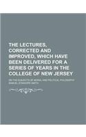 The Lectures, Corrected and Improved, Which Have Been Delivered for a Series of Years in the College of New Jersey (Volume 1); On the Subjects of Moral and Political Philosophy: (English)