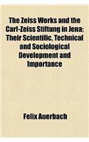 The Zeiss Works and the Carl-Zeiss Stiftung in Jena; Their Scientific, Technical and Sociological Development and Importance