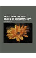 An Enquiry Into the Origin of Christmas-Day
