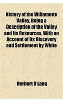 History of the Willamette Valley, Being a Description of the Valley and Its Resources, with an Account of Its Discovery and Settlement by White