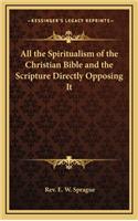 All the Spiritualism of the Christian Bible and the Scripture Directly Opposing It