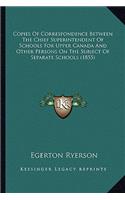 Copies Of Correspondence Between The Chief Superintendent Of Schools For Upper Canada And Other Persons On The Subject Of Separate Schools (1855): (English)