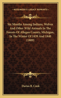 Six Months Among Indians, Wolves And Other Wild Animals In The Forests Of Allegan County, Michigan, In The Winter Of 1839 And 1840 (1889)