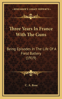 Three Years In France With The Guns: Being Episodes In The Life Of A Field Battery (1919)