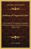 Problems Of Organized Labor: The Annals Of The American Academy Of Political Science And Social Science, March 1936
