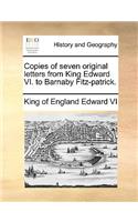 Copies of Seven Original Letters from King Edward VI. to Barnaby Fitz-Patrick.