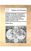 A System of Divinity, in a Course of Sermons, on the First Institutions of Religion; On the Being and Attributes of God; On Some of the Most Important Articles of the Christian Religion Volume 1 of 26