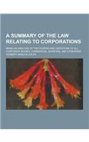 A Summary of the Law Relating to Corporations; Being an Analysis of the Powers and Limitations of All Corporate Bodies, Commercial, Municipal and OT