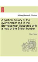 Political History of the Events Which Led to the Burmese War, Illustrated with a Map of the British Frontier.