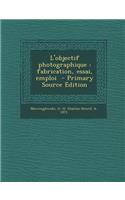 L'Objectif Photographique: Fabrication, Essai, Emploi - Primary Source Edition