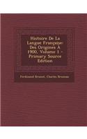 Histoire de La Langue Francaise: Des Origines a 1900, Volume 1: Des Origines a 1900, Volume 1