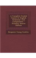 A Complete Graded Course in English Grammar and Composition - Primary Source Edition
