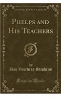 Phelps and His Teachers (Classic Reprint)