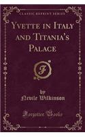 Yvette in Italy and Titania's Palace (Classic Reprint)