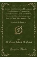 Sawed-Off Sketches, Humorous and Pathetic, Comprising Army Stories, Camp Incidents, Domestic Sketches, American Fables, New Arithmetic, Etc: New by C. B. Lewis M (Classic Reprint)