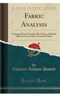 Fabric Analysis: Covering Wool, Worsted, Silk, Cotton, Artificial Silks, Etc; From Fiber to Finished Fabric (Classic Reprint)