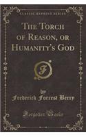 The Torch of Reason, or Humanity's God (Classic Reprint)