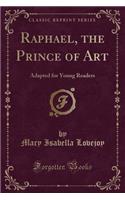 Raphael, the Prince of Art: Adapted for Young Readers (Classic Reprint): Adapted for Young Readers (Classic Reprint)