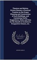 Theatres and Motion Picture Houses; a Practical Treatise on the Proper Planning and Construction of Such Buildings, and Containing Useful Suggestions, Rules and Data for the Benefit of Architects, Prospective Owners, etc.