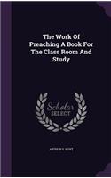 The Work Of Preaching A Book For The Class Room And Study