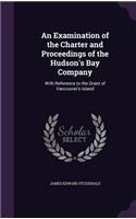 An Examination of the Charter and Proceedings of the Hudson's Bay Company