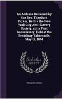 Address Delivered by the Rev. Theodore Parker, Before the New York City Anti-Slavery Society, at its First Anniversary, Held at the Broadway Tabernacle, May 12, 1854