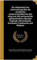 tatbestand; eine untersuchung über die moralische verantwortlichkeit für den krieg von 1914 auf grund der diplomatischen urkunden Englands, Deutschlands, Russlands, Frankreichs und Belgiens