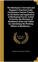The Mechanic's Text-book and Engineer's Practical Guide; Containing a Concise Treatise on the Nature and Application of Mechanical Forces; Action of Gravity; the Elements of Machinery; Rules and Tables for Calculating the Working Effects of Machine