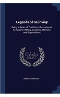 Legends of Galloway: Being a Series of Traditions, Illustrative of Its Ancient History, Customs, Manners, and Superstitions