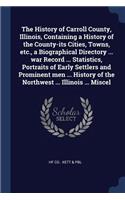History of Carroll County, Illinois, Containing a History of the County-its Cities, Towns, etc., a Biographical Directory ... war Record ... Statistics, Portraits of Early Settlers and Prominent men ... History of the Northwest ... Illinois ... Mis