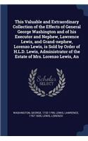 An This Valuable and Extraordinary Collection of the Effects of General George Washington and of his Executor and Nephew, Lawrence Lewis, and Grand-nephew, Lorenzo Lewis, is Sold by Order of H.L.D. Lewis, Administrator of the Estate of Mrs. Lorenzo