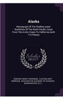 Alaska: Monograph Of The Shallow-water Starfishes Of The North Pacific Coast From The Arctic Ocean To California (with 110 Plates)