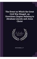 Event on Which the Great Civil War Hinged; an Unwritten Chapter Relating to Abraham Lincoln and Jesus Christ