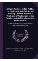 A Short Address to the Public, on the Practice of Cashiering Military Officers Without a Trial, and a Vindication of the Conduct and Political Opinions of the Author: To Which is Prefixed his Correspondence With the Secretary of War