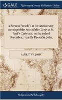 A Sermon Preach'd at the Anniversary-Meeting of the Sons of the Clergy at St. Paul's Cathedral, on the 13th of December, 1722. by Pawlet St. John,