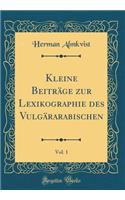 Kleine Beitrï¿½ge Zur Lexikographie Des Vulgï¿½rarabischen, Vol. 1 (Classic Reprint)