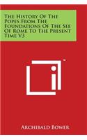 History Of The Popes From The Foundations Of The See Of Rome To The Present Time V3