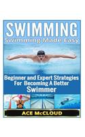 Swimming: Swimming Made Easy- Beginner and Expert Strategies for Becoming a Better Swimmer: Swimming Made Easy - Beginner &amp; Expert Strategies for Becoming a Better Swimmer