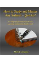 How to Study and Master Any Subject - Quickly!: A College Professor Reveals 8 Fast Learning Methods That Really Work!
